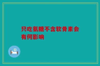 只吃氨糖不含软骨素会有何影响