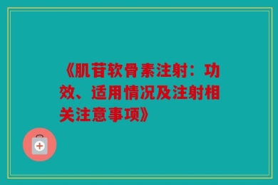 《肌苷软骨素注射：功效、适用情况及注射相关注意事项》