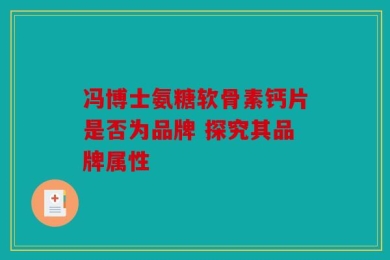 冯博士氨糖软骨素钙片是否为品牌 探究其品牌属性