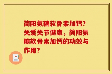 简阳氨糖软骨素加钙？关爱关节健康，简阳氨糖软骨素加钙的功效与作用？
