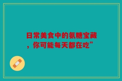 日常美食中的氨糖宝藏，你可能每天都在吃”