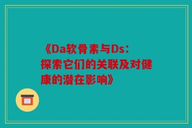《Da软骨素与Ds：探索它们的关联及对健康的潜在影响》