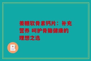 姜糖软骨素钙片：补充营养 呵护骨骼健康的理想之选