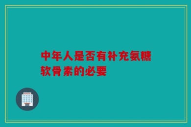中年人是否有补充氨糖软骨素的必要