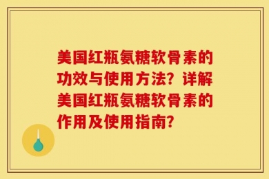 美国红瓶氨糖软骨素的功效与使用方法？详解美国红瓶氨糖软骨素的作用及使用指南？