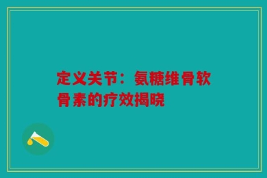 定义关节：氨糖维骨软骨素的疗效揭晓