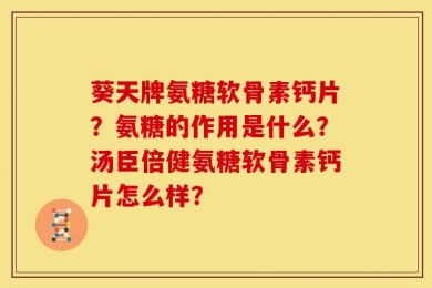 葵天牌氨糖软骨素钙片？氨糖的作用是什么？汤臣倍健氨糖软骨素钙片怎么样？