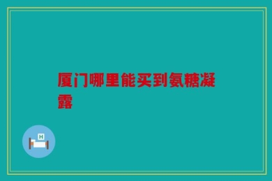 厦门哪里能买到氨糖凝露
