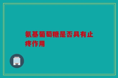 氨基葡萄糖是否具有止疼作用