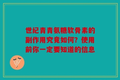 世纪青青氨糖软骨素的副作用究竟如何？使用前你一定要知道的信息