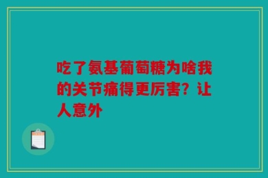 吃了氨基葡萄糖为啥我的关节痛得更厉害？让人意外