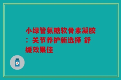 小绿管氨糖软骨素凝胶：关节养护新选择 舒缓效果佳