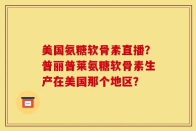 美国氨糖软骨素直播？普丽普莱氨糖软骨素生产在美国那个地区？