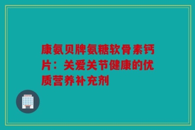 康氨贝牌氨糖软骨素钙片：关爱关节健康的优质营养补充剂
