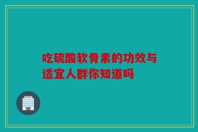 吃硫酸软骨素的功效与适宜人群你知道吗