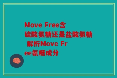 Move Free含硫酸氨糖还是盐酸氨糖 解析Move Free氨糖成分