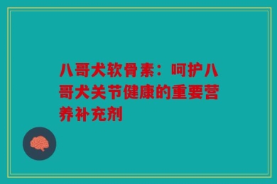 八哥犬软骨素：呵护八哥犬关节健康的重要营养补充剂