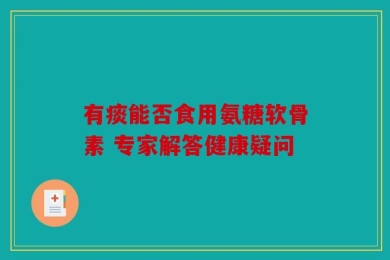 有痰能否食用氨糖软骨素 专家解答健康疑问