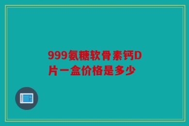 999氨糖软骨素钙D片一盒价格是多少