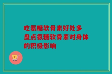 吃氨糖软骨素好处多 盘点氨糖软骨素对身体的积极影响