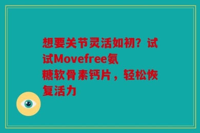 想要关节灵活如初？试试Movefree氨糖软骨素钙片，轻松恢复活力