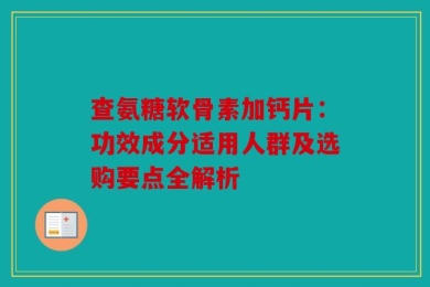 查氨糖软骨素加钙片：功效成分适用人群及选购要点全解析