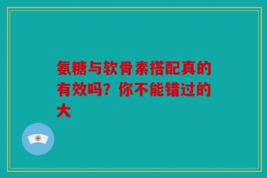 氨糖与软骨素搭配真的有效吗？你不能错过的大