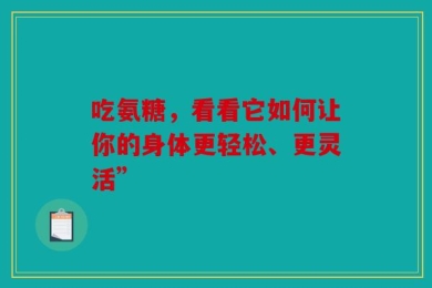吃氨糖，看看它如何让你的身体更轻松、更灵活”