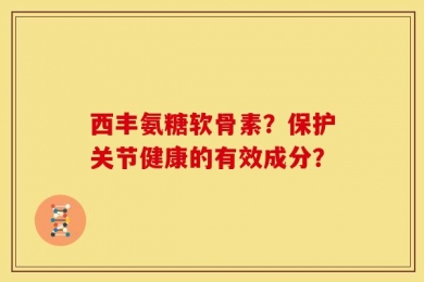 西丰氨糖软骨素？保护关节健康的有效成分？
