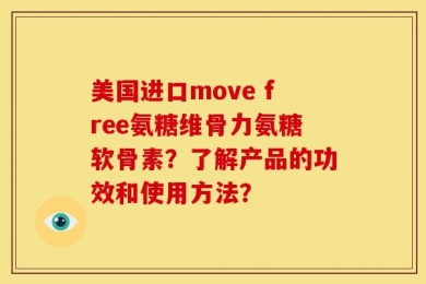 美国进口move free氨糖维骨力氨糖软骨素？了解产品的功效和使用方法？