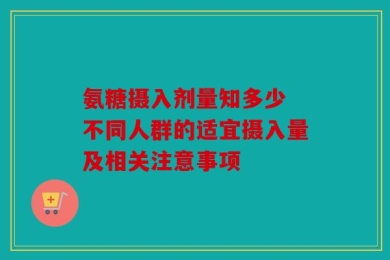 氨糖摄入剂量知多少 不同人群的适宜摄入量及相关注意事项
