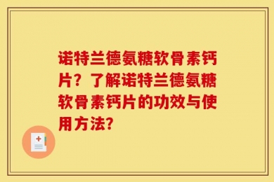 诺特兰德氨糖软骨素钙片？了解诺特兰德氨糖软骨素钙片的功效与使用方法？