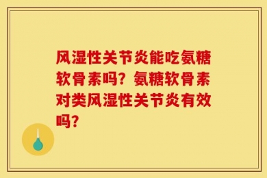 风湿性关节炎能吃氨糖软骨素吗？氨糖软骨素对类风湿性关节炎有效吗？