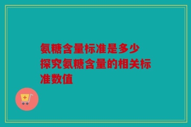 氨糖含量标准是多少 探究氨糖含量的相关标准数值