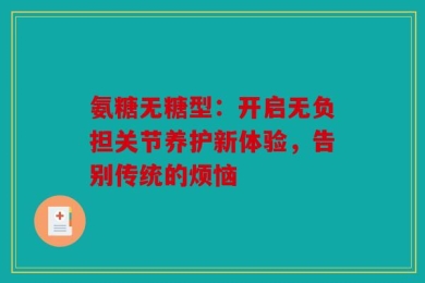 氨糖无糖型：开启无负担关节养护新体验，告别传统的烦恼