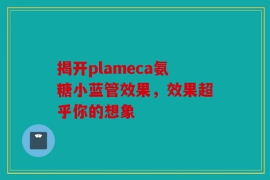 揭开plameca氨糖小蓝管效果，效果超乎你的想象