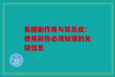 氨糖副作用与禁忌症：使用前你必须知道的关键信息