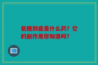 氨糖到底是什么药？它的副作用你知道吗？