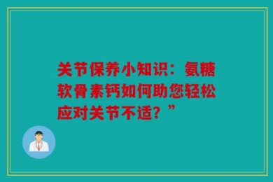 关节保养小知识：氨糖软骨素钙如何助您轻松应对关节不适？”