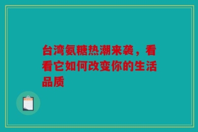 台湾氨糖热潮来袭，看看它如何改变你的生活品质