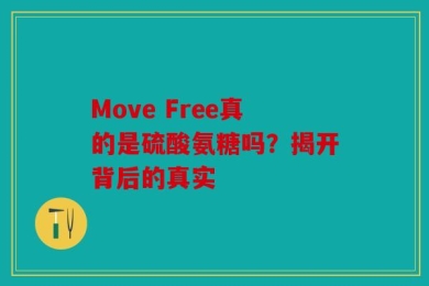 Move Free真的是硫酸氨糖吗？揭开背后的真实