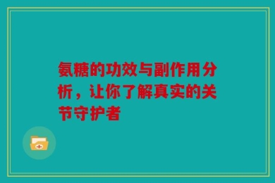 氨糖的功效与副作用分析，让你了解真实的关节守护者