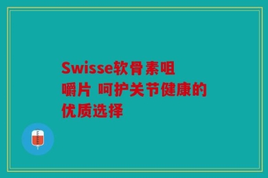 Swisse软骨素咀嚼片 呵护关节健康的优质选择