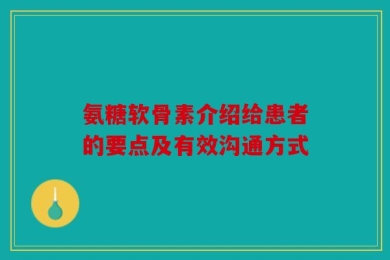 氨糖软骨素介绍给患者的要点及有效沟通方式