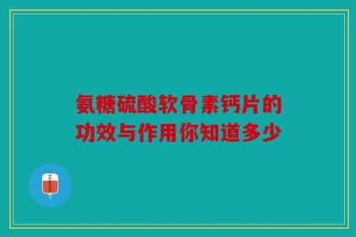 氨糖硫酸软骨素钙片的功效与作用你知道多少
