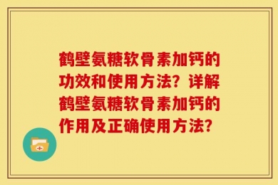 鹤壁氨糖软骨素加钙的功效和使用方法？详解鹤壁氨糖软骨素加钙的作用及正确使用方法？