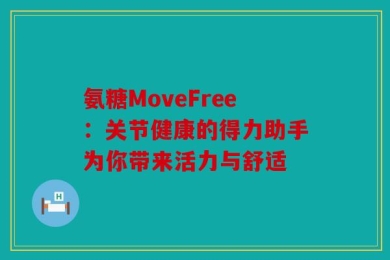 氨糖MoveFree：关节健康的得力助手为你带来活力与舒适
