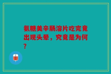 氨糖美辛肠溶片吃完竟出现头晕，究竟是为何？