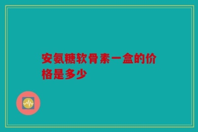 安氨糖软骨素一盒的价格是多少