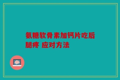 氨糖软骨素加钙片吃后腿疼 应对方法